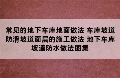 常见的地下车库地面做法 车库坡道防滑坡道面层的施工做法 地下车库坡道防水做法图集